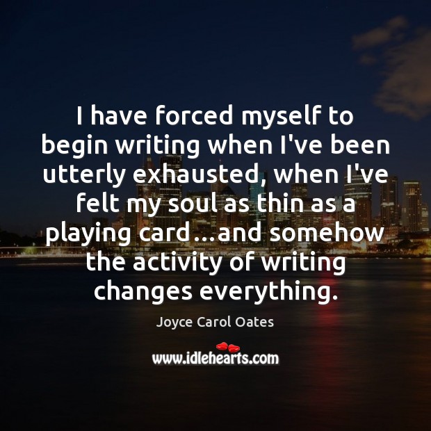I have forced myself to begin writing when I’ve been utterly exhausted, Joyce Carol Oates Picture Quote