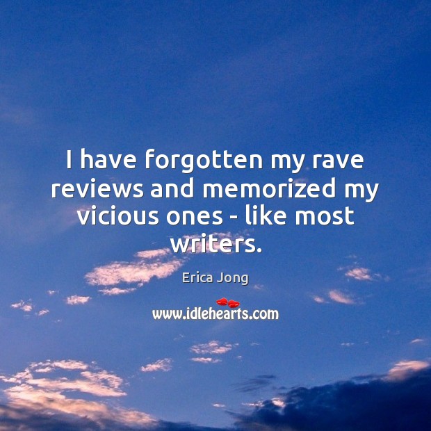 I have forgotten my rave reviews and memorized my vicious ones – like most writers. Erica Jong Picture Quote