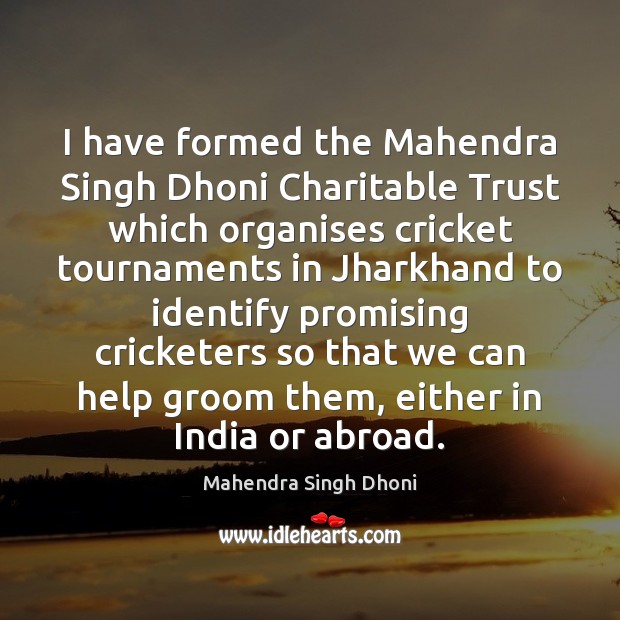 I have formed the Mahendra Singh Dhoni Charitable Trust which organises cricket Mahendra Singh Dhoni Picture Quote