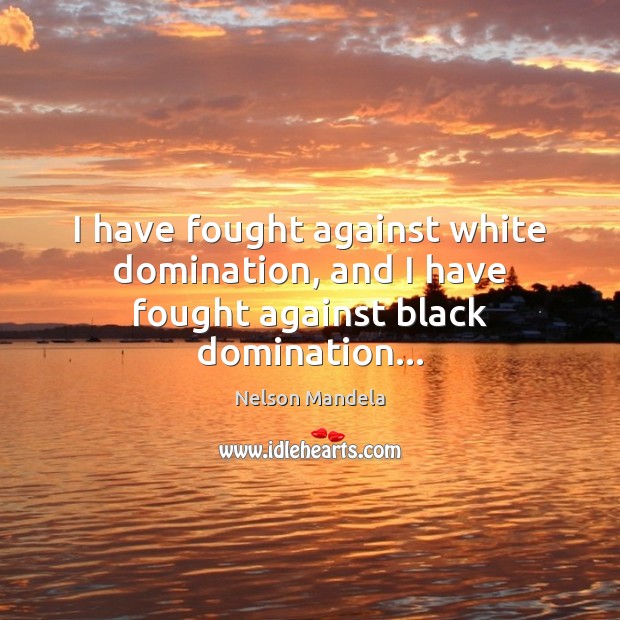 I have fought against white domination, and I have fought against black domination… Nelson Mandela Picture Quote