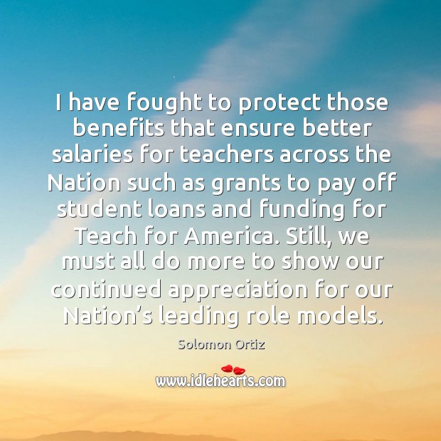 I have fought to protect those benefits that ensure better salaries for teachers across Solomon Ortiz Picture Quote