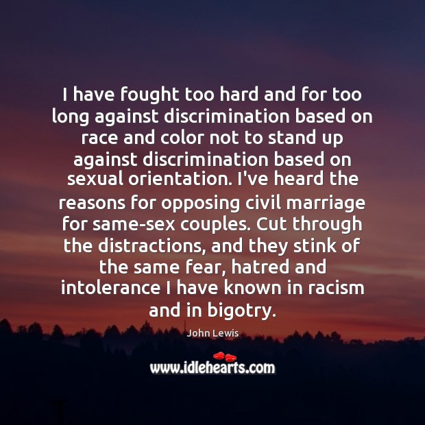 I have fought too hard and for too long against discrimination based John Lewis Picture Quote