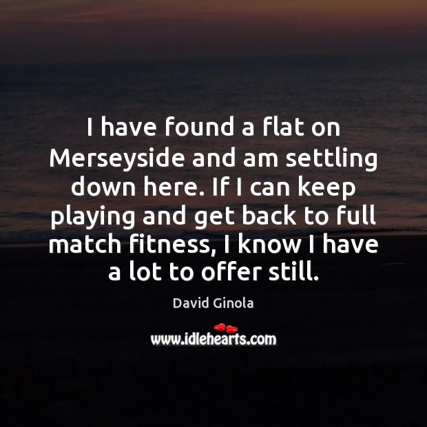I have found a flat on Merseyside and am settling down here. David Ginola Picture Quote