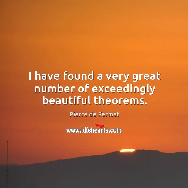 I have found a very great number of exceedingly beautiful theorems. Pierre de Fermat Picture Quote