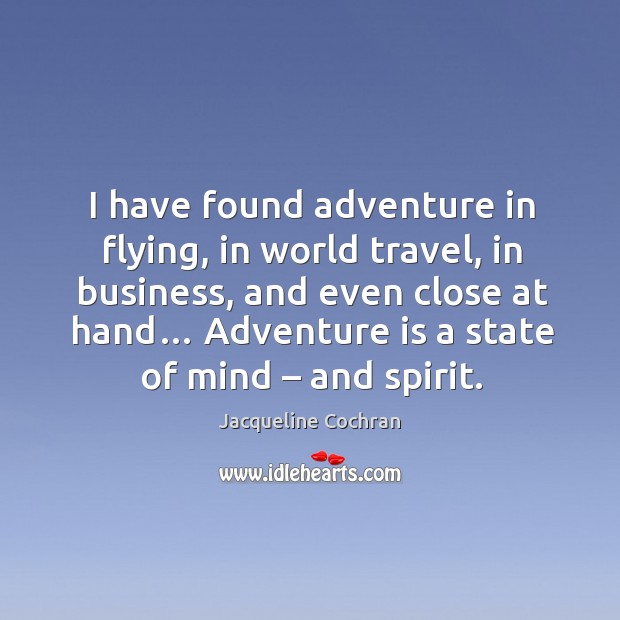 I have found adventure in flying, in world travel, in business, and even close at hand… Jacqueline Cochran Picture Quote