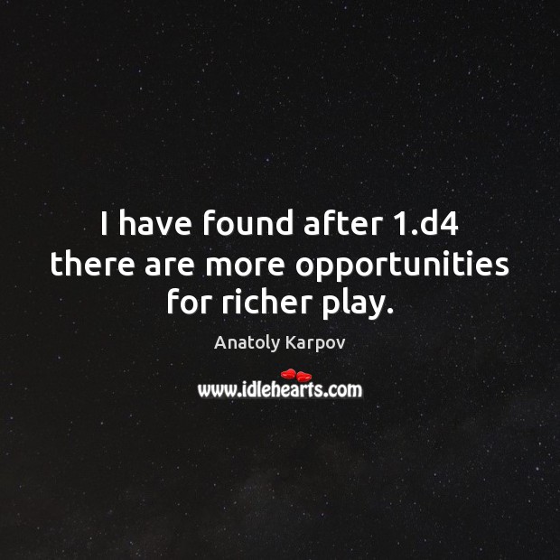 I have found after 1.d4 there are more opportunities for richer play. Anatoly Karpov Picture Quote