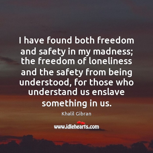 I have found both freedom and safety in my madness; the freedom Khalil Gibran Picture Quote