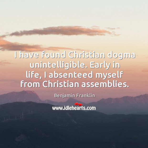 I have found Christian dogma unintelligible. Early in life, I absenteed myself Image