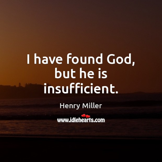 I have found God, but he is insufficient. Henry Miller Picture Quote