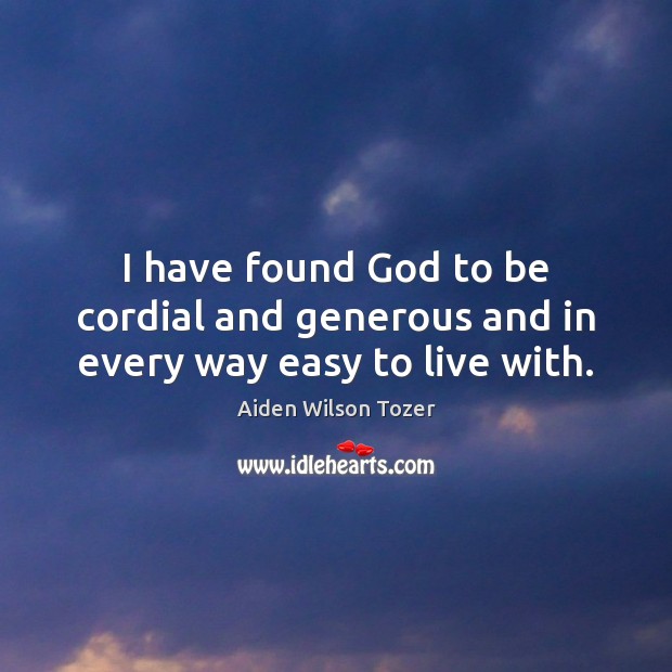 I have found God to be cordial and generous and in every way easy to live with. Aiden Wilson Tozer Picture Quote