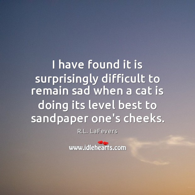 I have found it is surprisingly difficult to remain sad when a R.L. LaFevers Picture Quote
