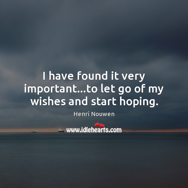 I have found it very important…to let go of my wishes and start hoping. Henri Nouwen Picture Quote