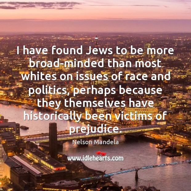 I have found Jews to be more broad-minded than most whites on Nelson Mandela Picture Quote