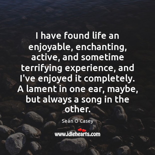 I have found life an enjoyable, enchanting, active, and sometime terrifying experience, Seán O’Casey Picture Quote