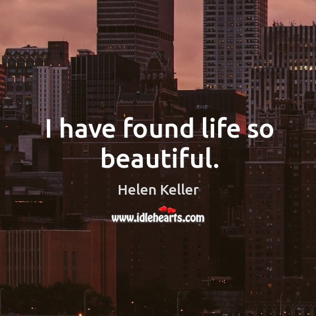 I have found life so beautiful. Helen Keller Picture Quote