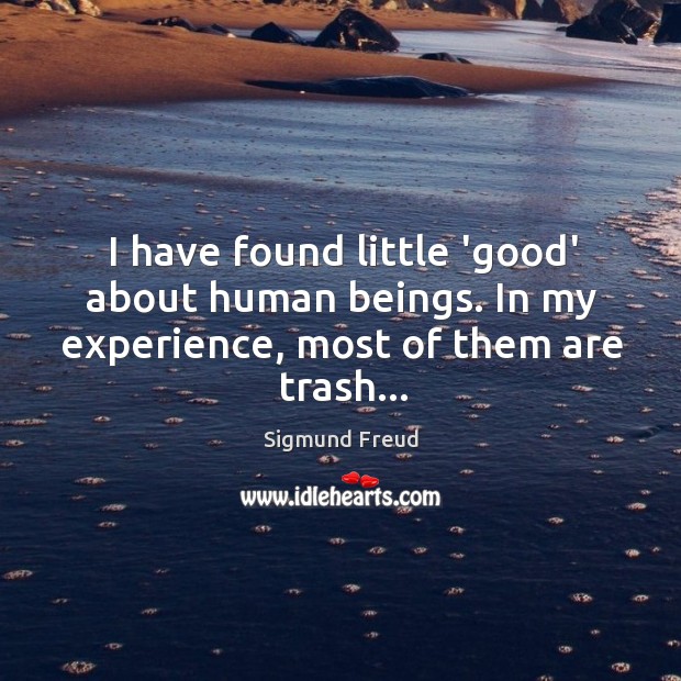I have found little ‘good’ about human beings. In my experience, most of them are trash… Sigmund Freud Picture Quote
