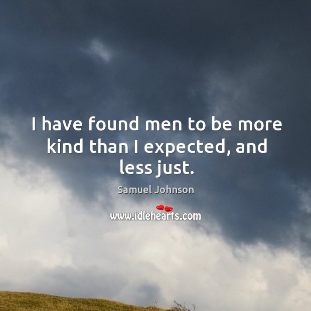 I have found men to be more kind than I expected, and less just. Samuel Johnson Picture Quote