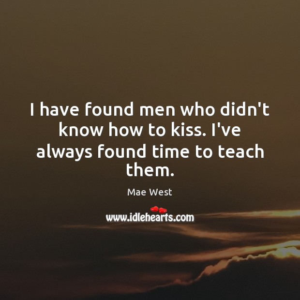 I have found men who didn’t know how to kiss. I’ve always found time to teach them. Mae West Picture Quote