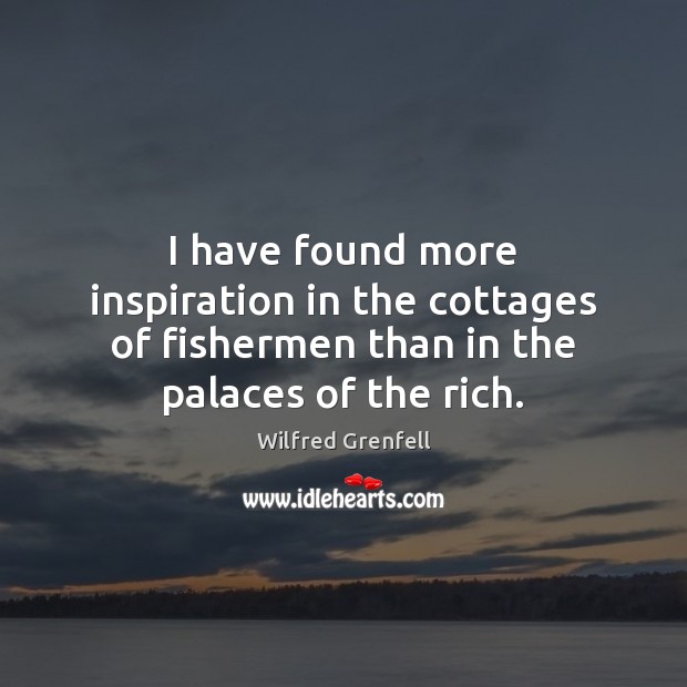 I have found more inspiration in the cottages of fishermen than in Wilfred Grenfell Picture Quote