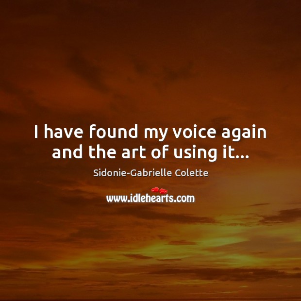 I have found my voice again and the art of using it… Sidonie-Gabrielle Colette Picture Quote