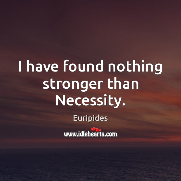 I have found nothing stronger than Necessity. Euripides Picture Quote
