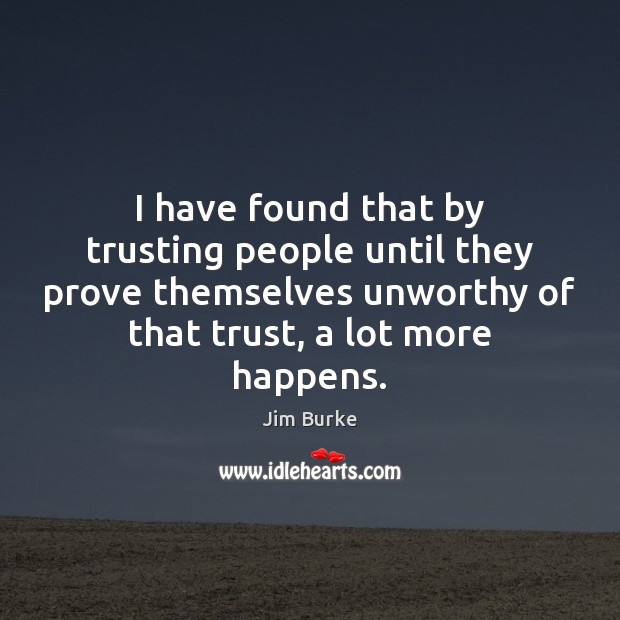 I have found that by trusting people until they prove themselves unworthy Jim Burke Picture Quote