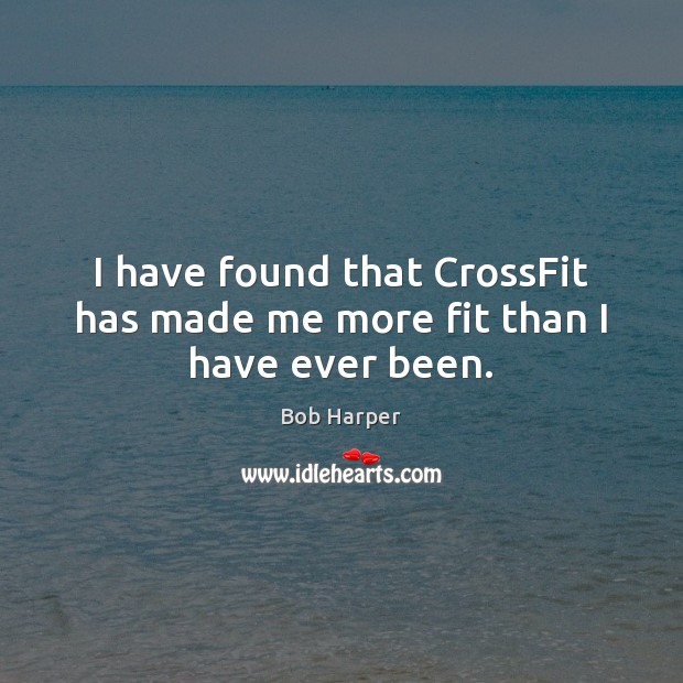I have found that CrossFit has made me more fit than I have ever been. Bob Harper Picture Quote