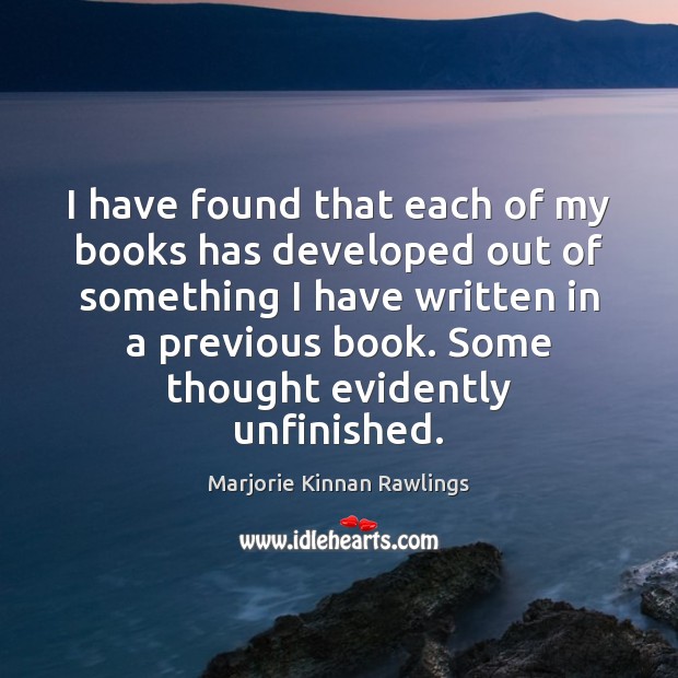 I have found that each of my books has developed out of Marjorie Kinnan Rawlings Picture Quote