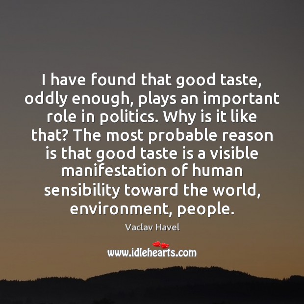 I have found that good taste, oddly enough, plays an important role Vaclav Havel Picture Quote