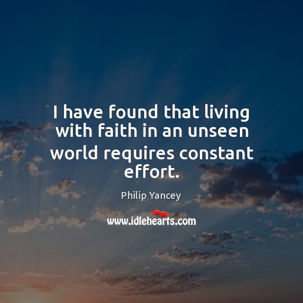 I have found that living with faith in an unseen world requires constant effort. Philip Yancey Picture Quote