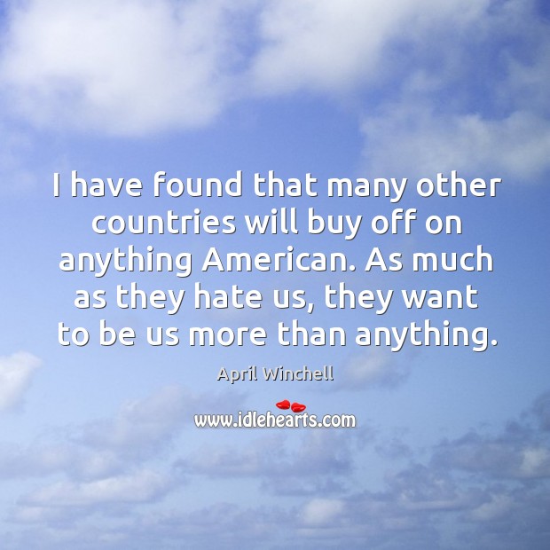 I have found that many other countries will buy off on anything american. April Winchell Picture Quote