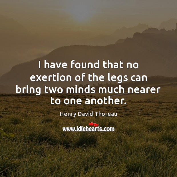 I have found that no exertion of the legs can bring two minds much nearer to one another. Image