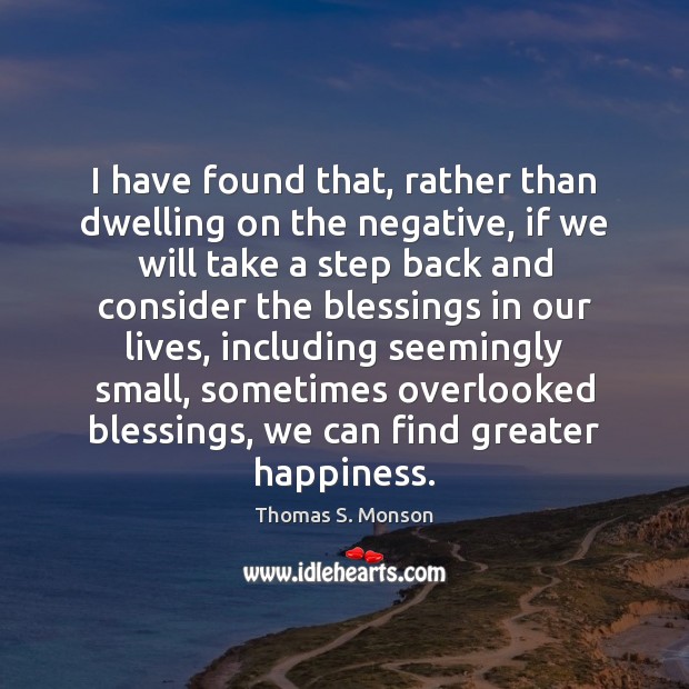 I have found that, rather than dwelling on the negative, if we Thomas S. Monson Picture Quote