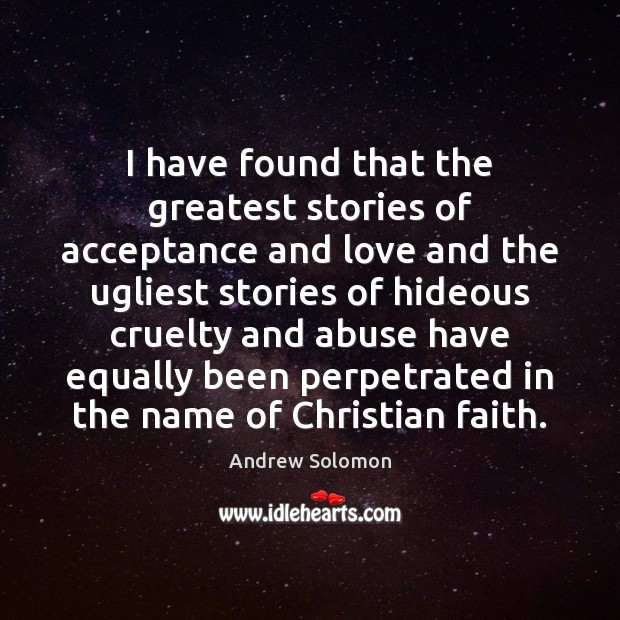 I have found that the greatest stories of acceptance and love and Andrew Solomon Picture Quote