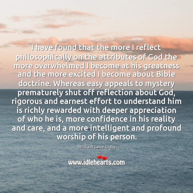 I have found that the more I reflect philosophically on the attributes William Lane Craig Picture Quote