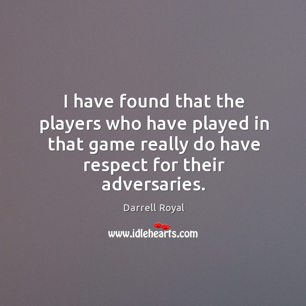 I have found that the players who have played in that game really do have respect for their adversaries. Darrell Royal Picture Quote