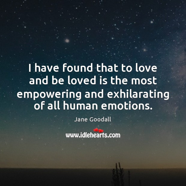 I have found that to love and be loved is the most Jane Goodall Picture Quote