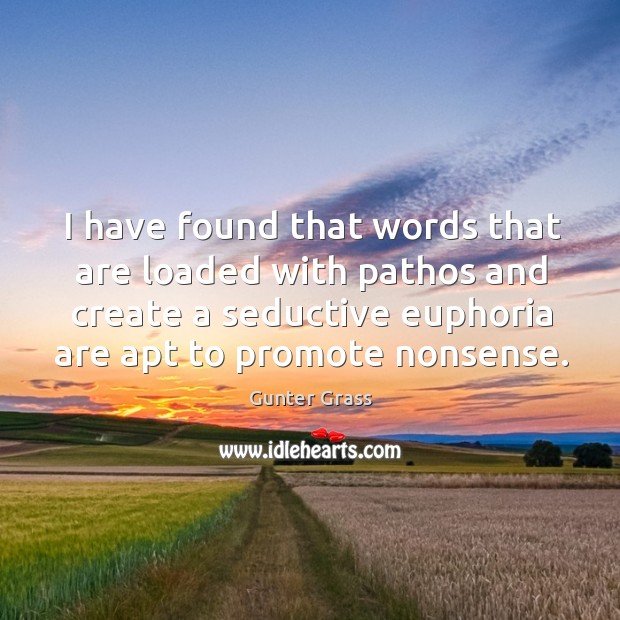 I have found that words that are loaded with pathos and create a seductive euphoria are apt to promote nonsense. Gunter Grass Picture Quote