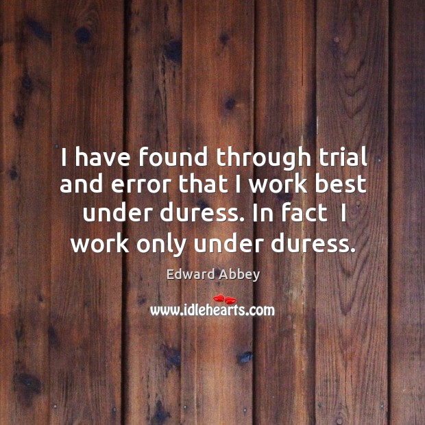 I have found through trial and error that I work best under Edward Abbey Picture Quote