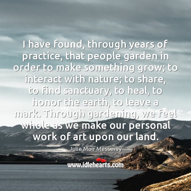 I have found, through years of practice, that people garden in order Julie Moir Messervy Picture Quote
