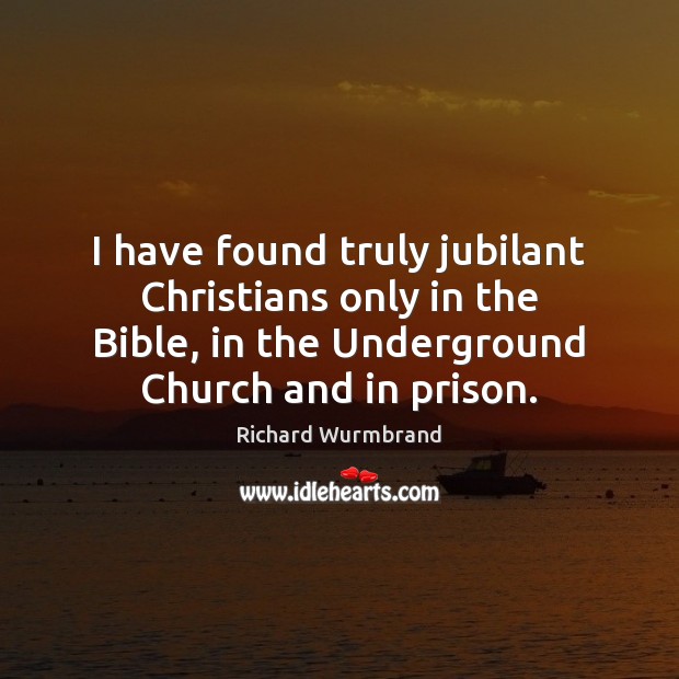 I have found truly jubilant Christians only in the Bible, in the Richard Wurmbrand Picture Quote