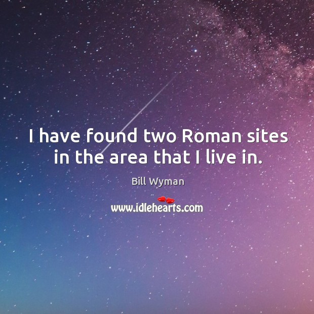 I have found two roman sites in the area that I live in. Bill Wyman Picture Quote
