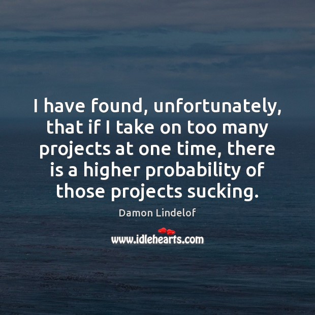I have found, unfortunately, that if I take on too many projects Damon Lindelof Picture Quote
