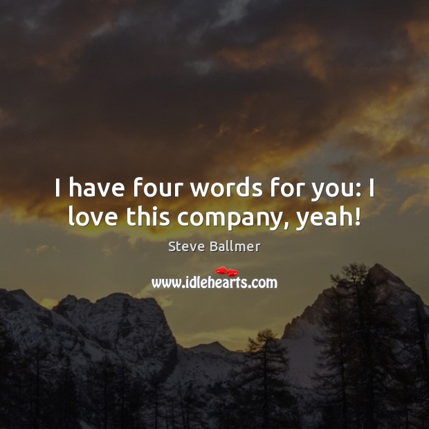 I have four words for you: I love this company, yeah! Steve Ballmer Picture Quote