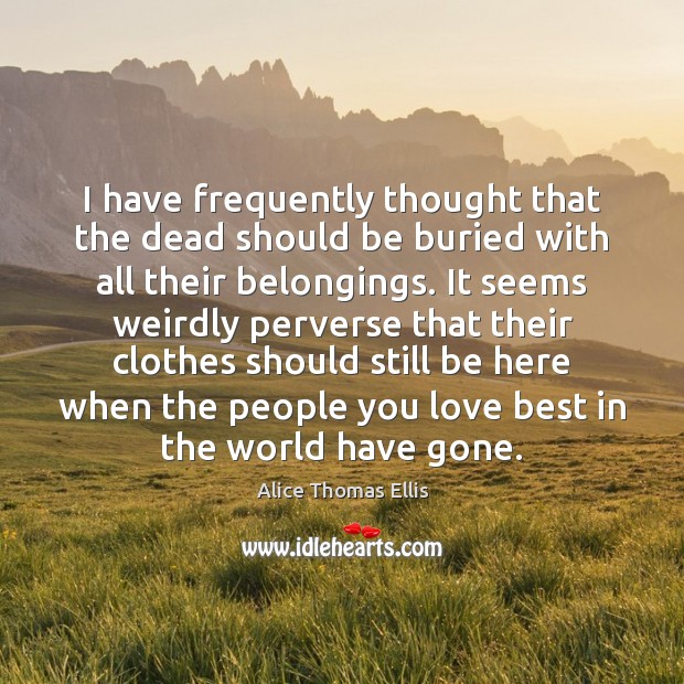 I have frequently thought that the dead should be buried with all Alice Thomas Ellis Picture Quote