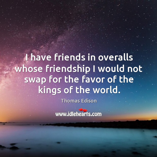 I have friends in overalls whose friendship I would not swap for the favor of the kings of the world. Image