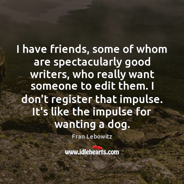 I have friends, some of whom are spectacularly good writers, who really Fran Lebowitz Picture Quote