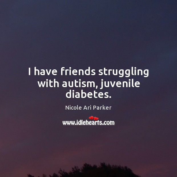I have friends struggling with autism, juvenile diabetes. Nicole Ari Parker Picture Quote