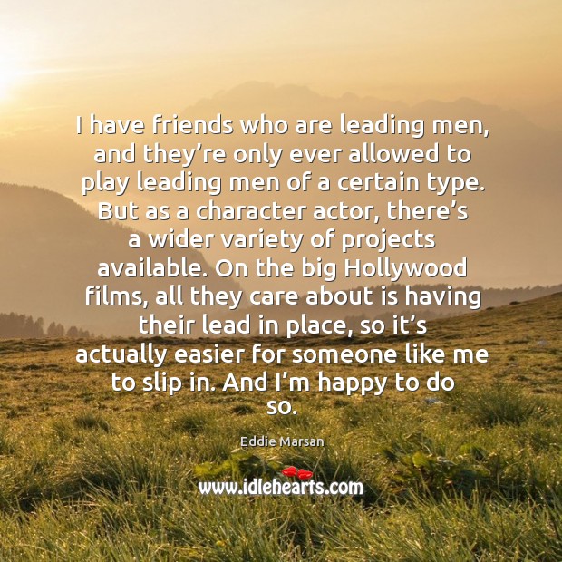 I have friends who are leading men, and they’re only ever allowed to play leading men of a certain type. Eddie Marsan Picture Quote