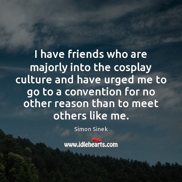 I have friends who are majorly into the cosplay culture and have Simon Sinek Picture Quote